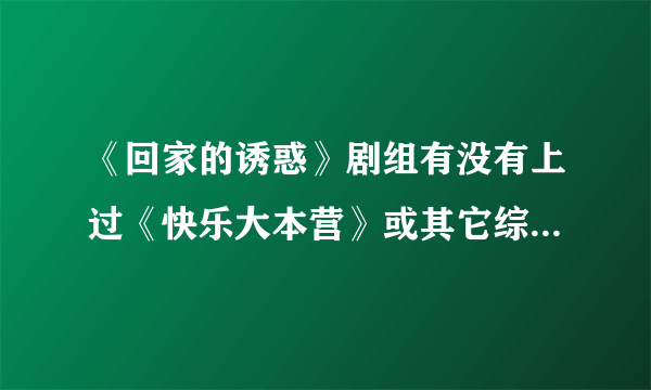 《回家的诱惑》剧组有没有上过《快乐大本营》或其它综艺节目？