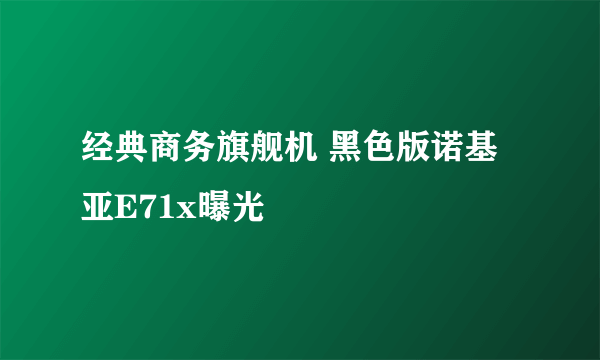 经典商务旗舰机 黑色版诺基亚E71x曝光