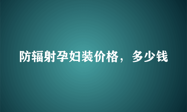 防辐射孕妇装价格，多少钱