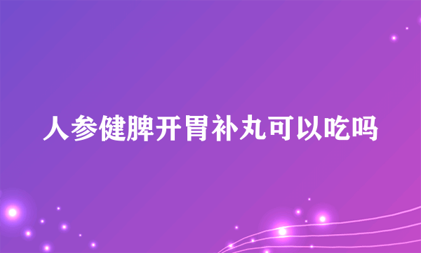 人参健脾开胃补丸可以吃吗