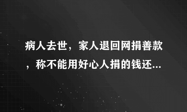 病人去世，家人退回网捐善款，称不能用好心人捐的钱还债，你怎么看？