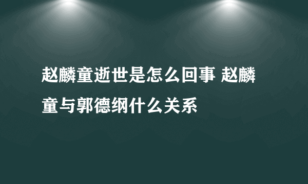 赵麟童逝世是怎么回事 赵麟童与郭德纲什么关系