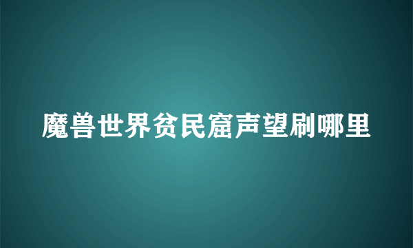 魔兽世界贫民窟声望刷哪里