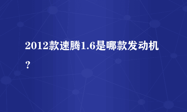 2012款速腾1.6是哪款发动机？