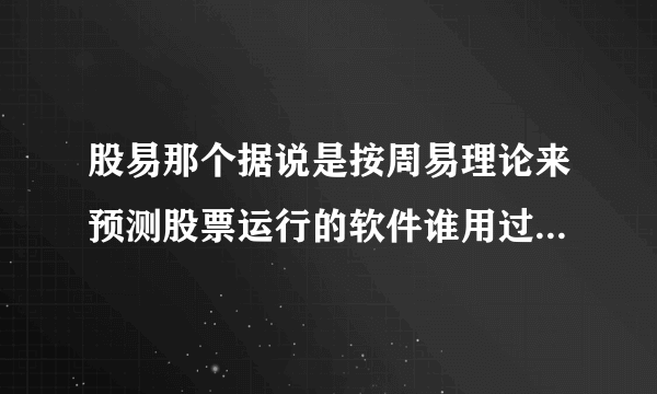 股易那个据说是按周易理论来预测股票运行的软件谁用过，怎么样？