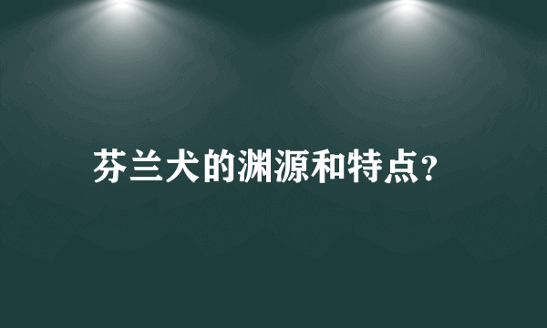 芬兰犬的渊源和特点？