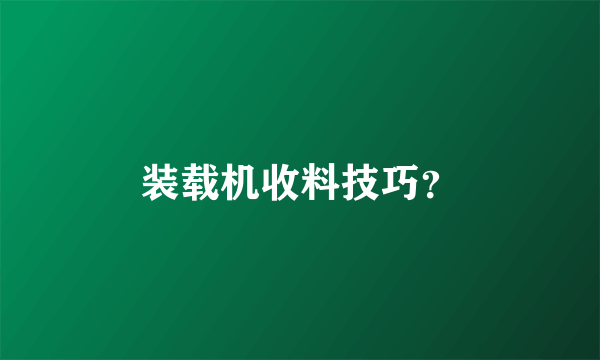 装载机收料技巧？