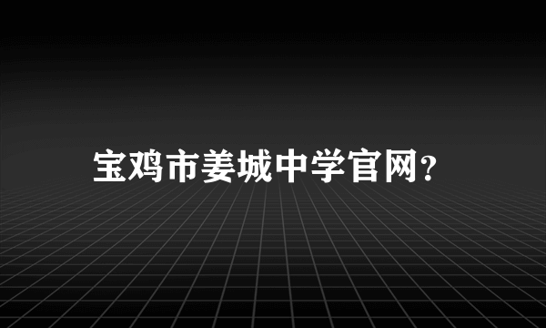 宝鸡市姜城中学官网？