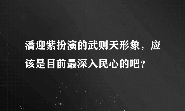 潘迎紫扮演的武则天形象，应该是目前最深入民心的吧？