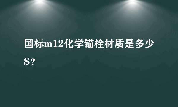 国标m12化学锚栓材质是多少S？