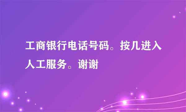 工商银行电话号码。按几进入人工服务。谢谢