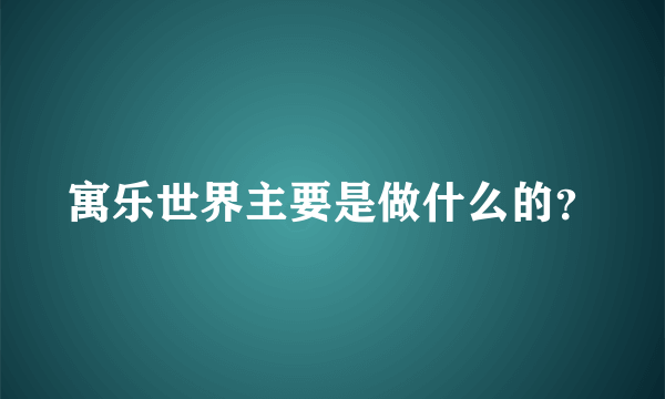 寓乐世界主要是做什么的？