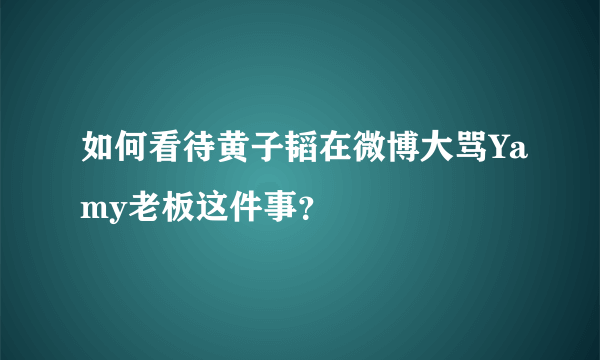 如何看待黄子韬在微博大骂Yamy老板这件事？