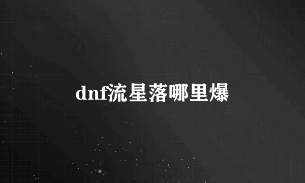 dnf流星落哪里爆