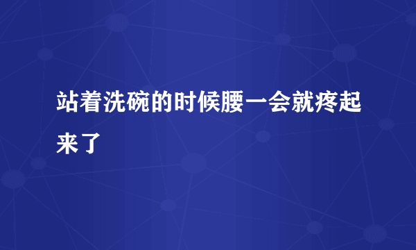 站着洗碗的时候腰一会就疼起来了