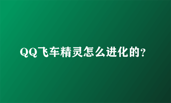 QQ飞车精灵怎么进化的？