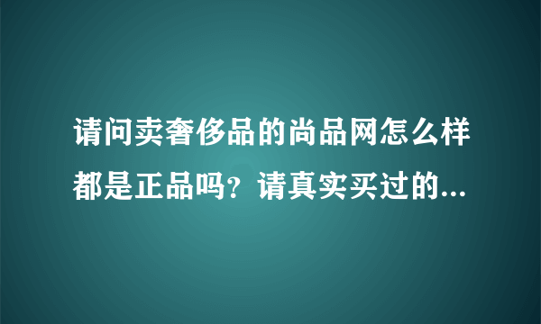 请问卖奢侈品的尚品网怎么样都是正品吗？请真实买过的人来说说看吧！