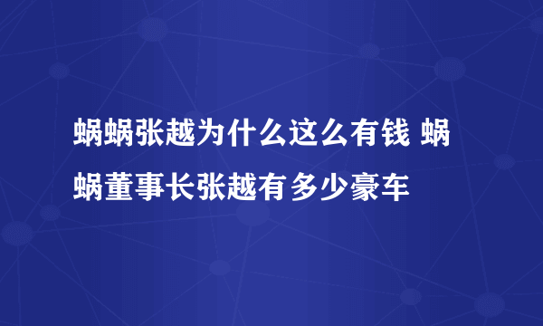 蜗蜗张越为什么这么有钱 蜗蜗董事长张越有多少豪车