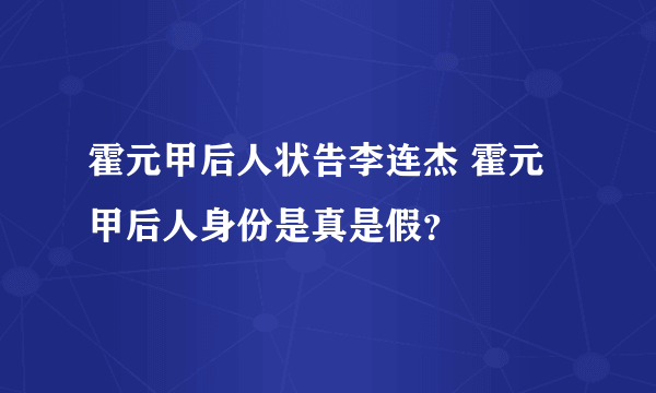 霍元甲后人状告李连杰 霍元甲后人身份是真是假？