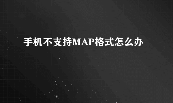 手机不支持MAP格式怎么办