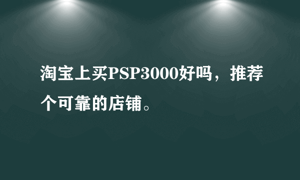 淘宝上买PSP3000好吗，推荐个可靠的店铺。