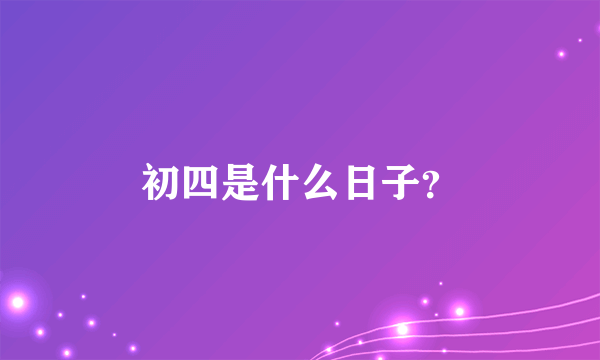 初四是什么日子？