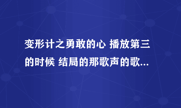 变形计之勇敢的心 播放第三的时候 结局的那歌声的歌名叫什么？