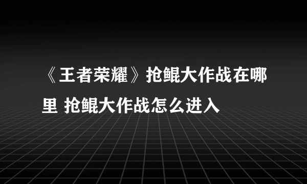 《王者荣耀》抢鲲大作战在哪里 抢鲲大作战怎么进入