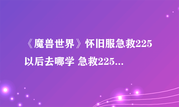 《魔兽世界》怀旧服急救225以后去哪学 急救225后提升位置