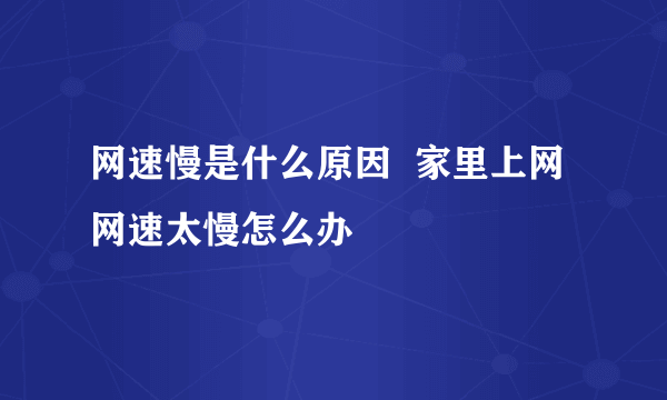 网速慢是什么原因  家里上网网速太慢怎么办