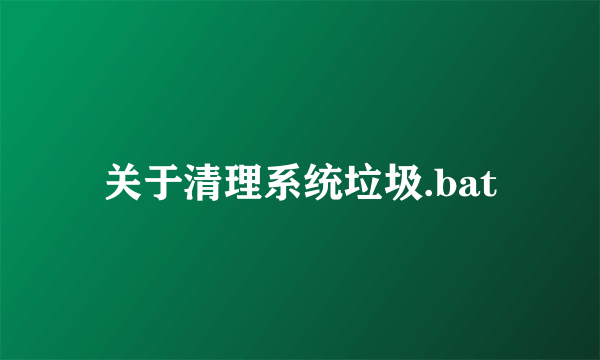 关于清理系统垃圾.bat