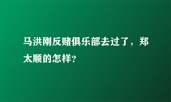 马洪刚反赌俱乐部去过了，郑太顺的怎样？