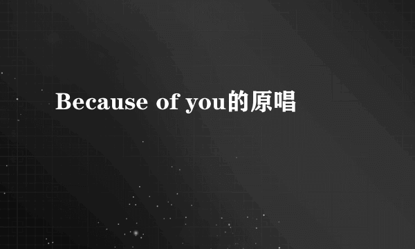 Because of you的原唱