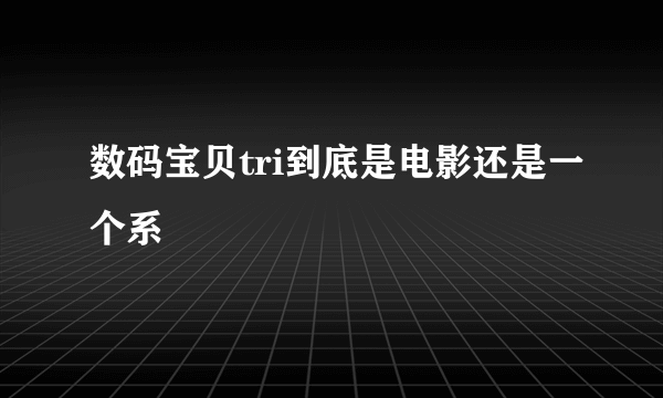 数码宝贝tri到底是电影还是一个系