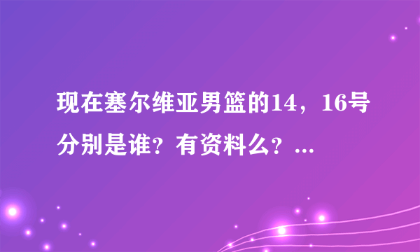 现在塞尔维亚男篮的14，16号分别是谁？有资料么？我就认识科斯蒂奇。。