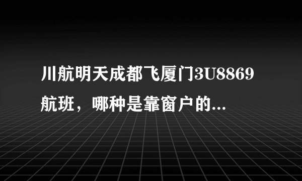 川航明天成都飞厦门3U8869航班，哪种是靠窗户的座位呀？