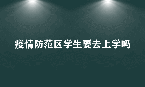 疫情防范区学生要去上学吗