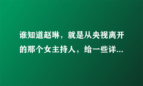 谁知道赵琳，就是从央视离开的那个女主持人，给一些详细的信息！