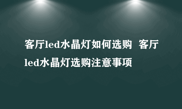 客厅led水晶灯如何选购  客厅led水晶灯选购注意事项