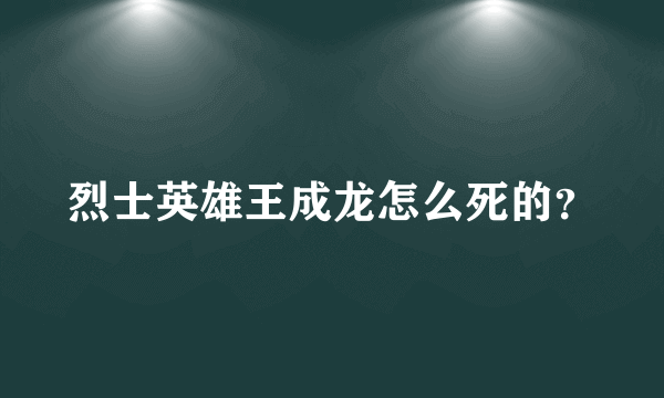 烈士英雄王成龙怎么死的？