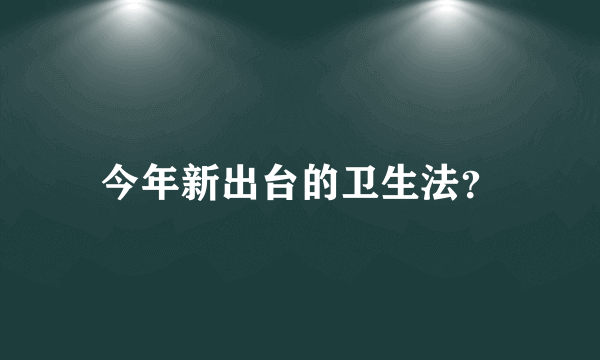 今年新出台的卫生法？