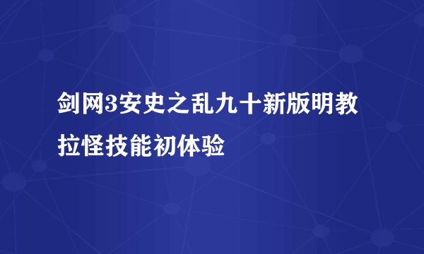 剑网3安史之乱九十新版明教拉怪技能初体验