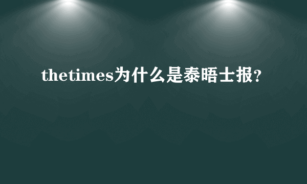 thetimes为什么是泰晤士报？