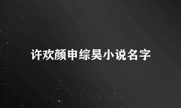 许欢颜申综昊小说名字