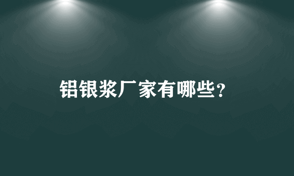 铝银浆厂家有哪些？