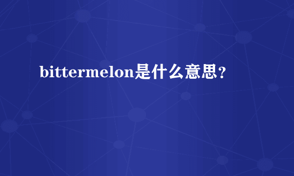 bittermelon是什么意思？