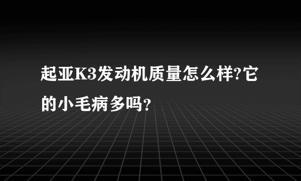 起亚K3发动机质量怎么样?它的小毛病多吗？