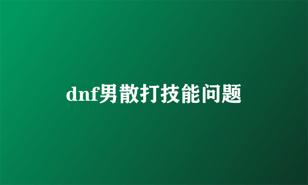 dnf男散打技能问题