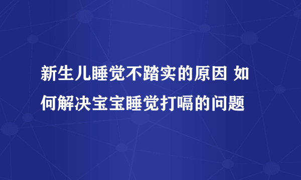 新生儿睡觉不踏实的原因 如何解决宝宝睡觉打嗝的问题