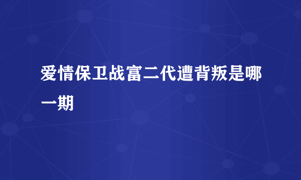 爱情保卫战富二代遭背叛是哪一期